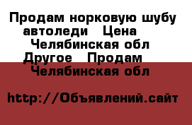 Продам норковую шубу - автоледи › Цена ­ 28 - Челябинская обл. Другое » Продам   . Челябинская обл.